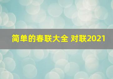 简单的春联大全 对联2021